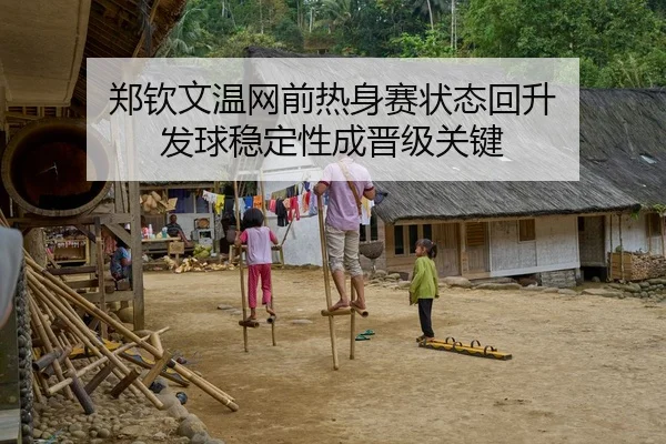 郑钦文温网前热身赛状态回升 发球稳定性成晋级关键